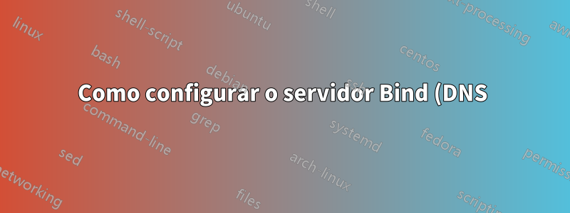 Como configurar o servidor Bind (DNS) para responder às solicitações da Internet
