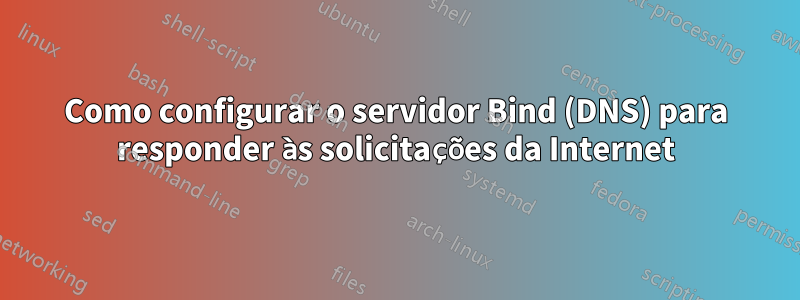 Como configurar o servidor Bind (DNS) para responder às solicitações da Internet