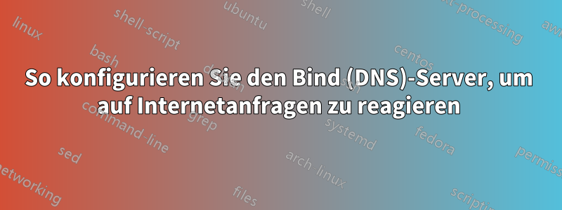 So konfigurieren Sie den Bind (DNS)-Server, um auf Internetanfragen zu reagieren