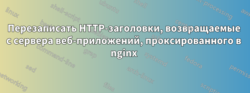 Перезаписать HTTP-заголовки, возвращаемые с сервера веб-приложений, проксированного в nginx