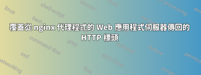 覆蓋從 nginx 代理程式的 Web 應用程式伺服器傳回的 HTTP 標頭