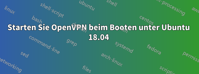 Starten Sie OpenVPN beim Booten unter Ubuntu 18.04