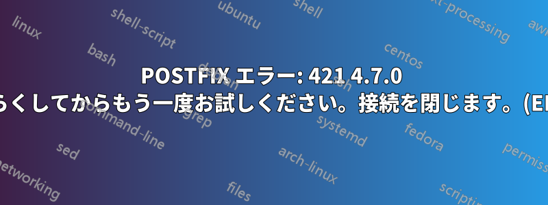 POSTFIX エラー: 421 4.7.0 しばらくしてからもう一度お試しください。接続を閉じます。(EHLO)