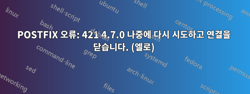 POSTFIX 오류: 421 4.7.0 나중에 다시 시도하고 연결을 닫습니다. (엘로)