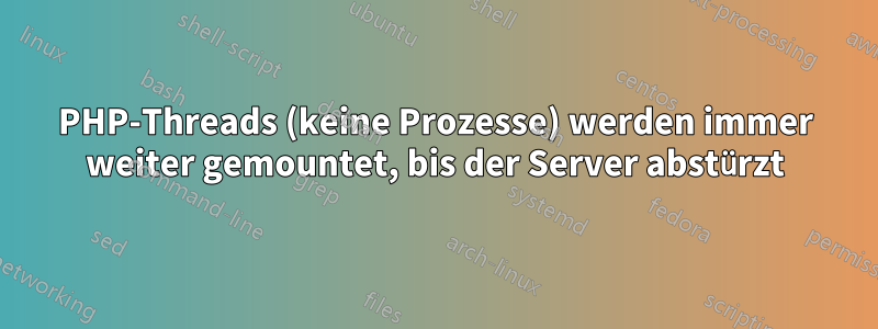 PHP-Threads (keine Prozesse) werden immer weiter gemountet, bis der Server abstürzt