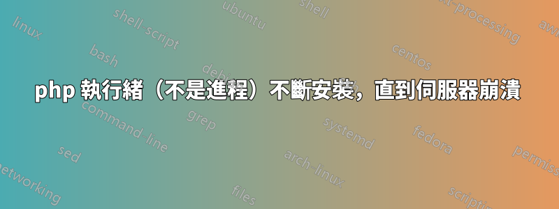 php 執行緒（不是進程）不斷安裝，直到伺服器崩潰