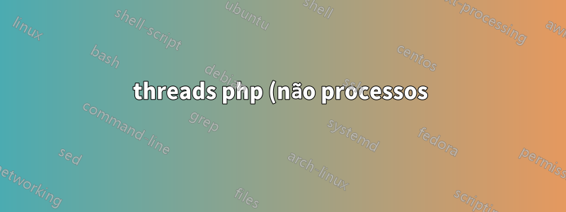 threads php (não processos) continuam aumentando até o servidor travar
