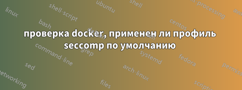 проверка docker, применен ли профиль seccomp по умолчанию