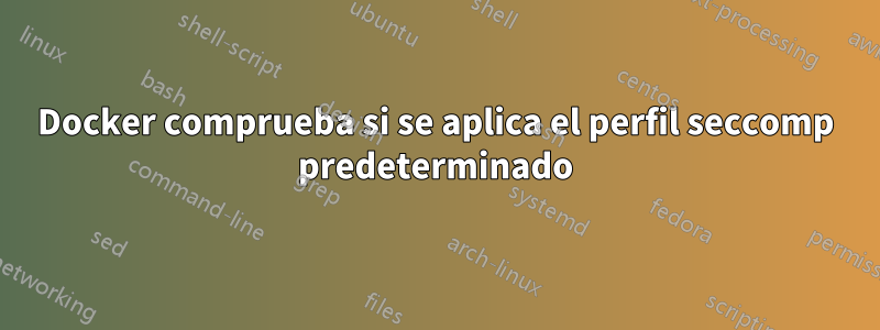 Docker comprueba si se aplica el perfil seccomp predeterminado