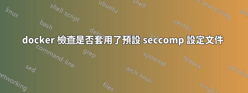 docker 檢查是否套用了預設 seccomp 設定文件