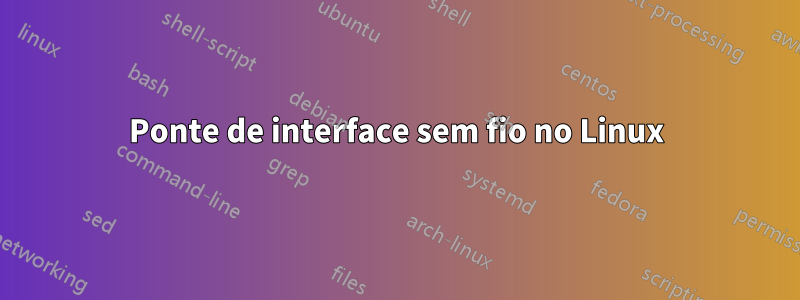 Ponte de interface sem fio no Linux