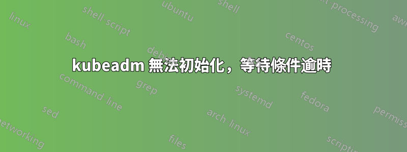 kubeadm 無法初始化，等待條件逾時