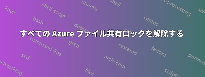 すべての Azure ファイル共有ロックを解除する