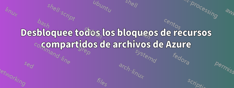 Desbloquee todos los bloqueos de recursos compartidos de archivos de Azure