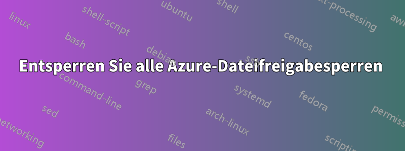 Entsperren Sie alle Azure-Dateifreigabesperren