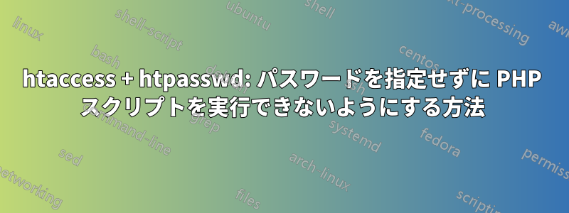 htaccess + htpasswd: パスワードを指定せずに PHP スクリプトを実行できないようにする方法