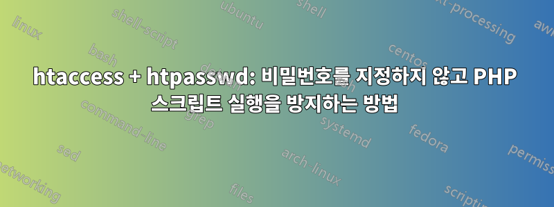 htaccess + htpasswd: 비밀번호를 지정하지 않고 PHP 스크립트 실행을 방지하는 방법