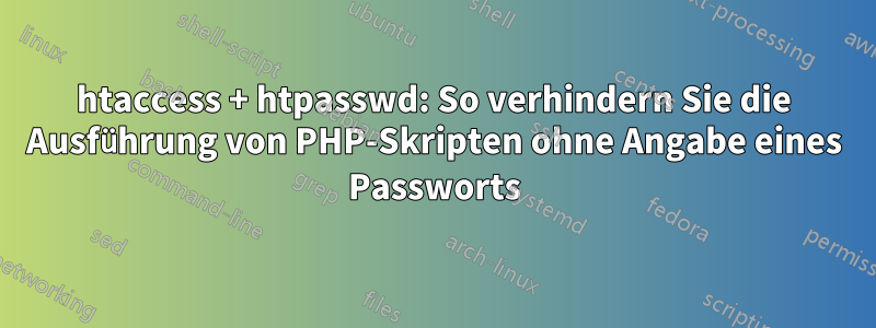 htaccess + htpasswd: So verhindern Sie die Ausführung von PHP-Skripten ohne Angabe eines Passworts