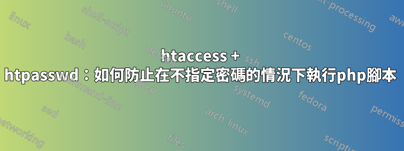 htaccess + htpasswd：如何防止在不指定密碼的情況下執行php腳本