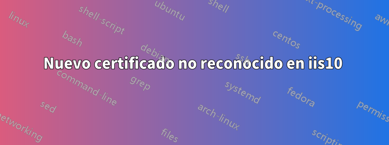 Nuevo certificado no reconocido en iis10