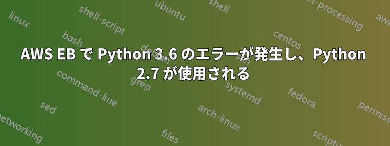 AWS EB で Python 3.6 のエラーが発生し、Python 2.7 が使用される