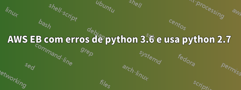 AWS EB com erros de python 3.6 e usa python 2.7