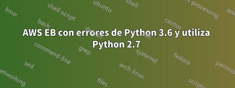 AWS EB con errores de Python 3.6 y utiliza Python 2.7