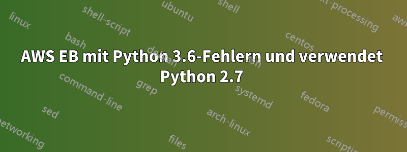 AWS EB mit Python 3.6-Fehlern und verwendet Python 2.7