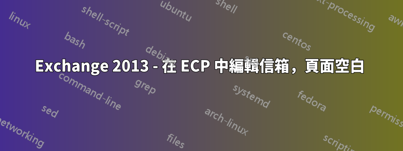 Exchange 2013 - 在 ECP 中編輯信箱，頁面空白