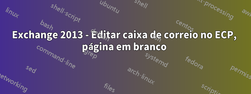 Exchange 2013 - Editar caixa de correio no ECP, página em branco