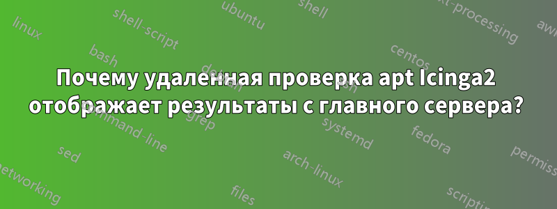 Почему удаленная проверка apt Icinga2 отображает результаты с главного сервера?