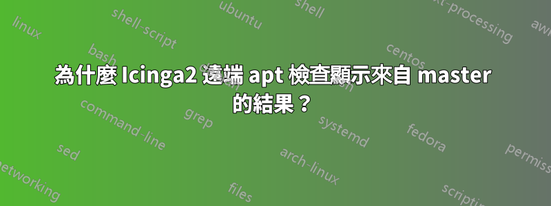 為什麼 Icinga2 遠端 apt 檢查顯示來自 master 的結果？