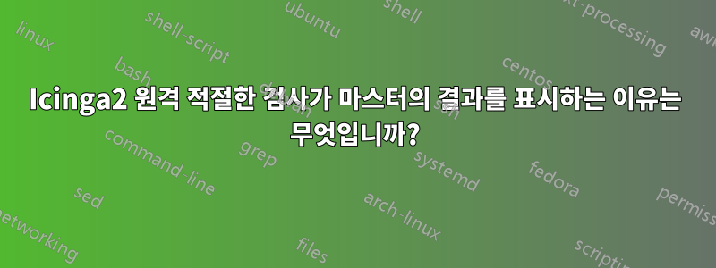 Icinga2 원격 적절한 검사가 마스터의 결과를 표시하는 이유는 무엇입니까?