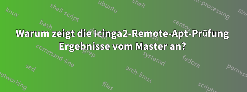 Warum zeigt die Icinga2-Remote-Apt-Prüfung Ergebnisse vom Master an?