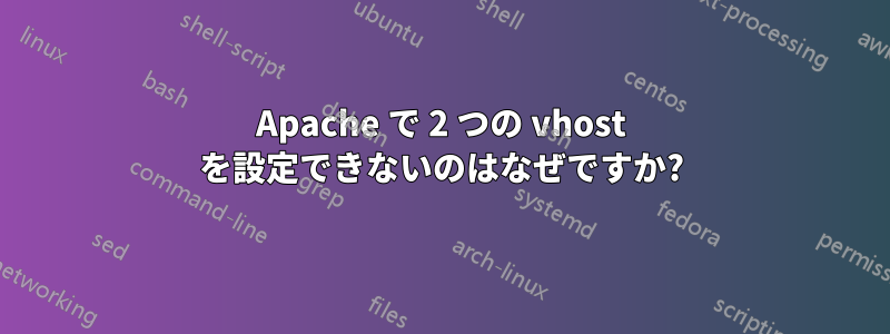 Apache で 2 つの vhost を設定できないのはなぜですか?