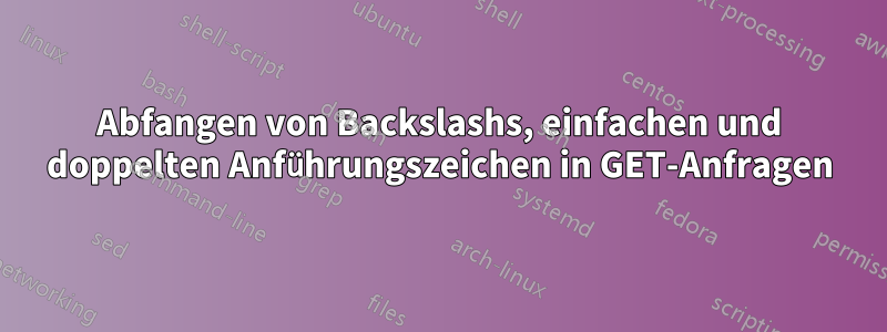 Abfangen von Backslashs, einfachen und doppelten Anführungszeichen in GET-Anfragen