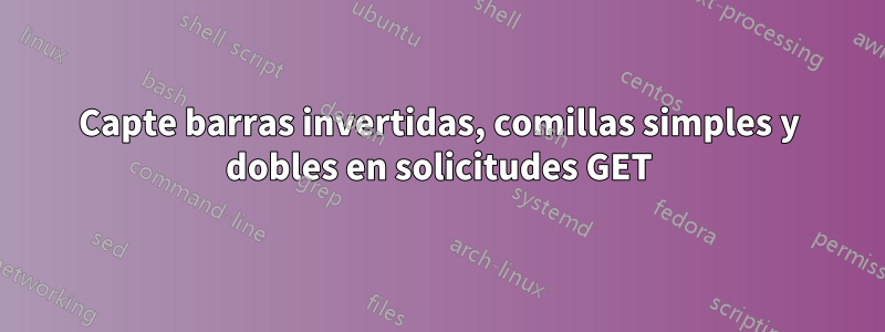 Capte barras invertidas, comillas simples y dobles en solicitudes GET