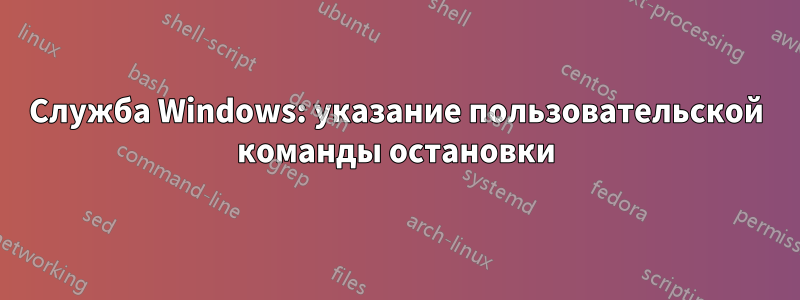 Служба Windows: указание пользовательской команды остановки