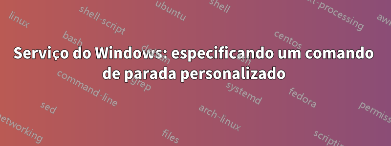 Serviço do Windows: especificando um comando de parada personalizado