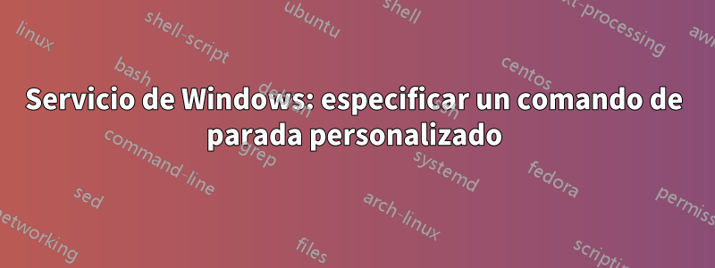 Servicio de Windows: especificar un comando de parada personalizado