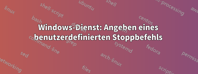 Windows-Dienst: Angeben eines benutzerdefinierten Stoppbefehls