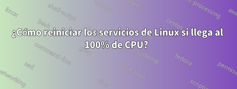 ¿Cómo reiniciar los servicios de Linux si llega al 100% de CPU? 