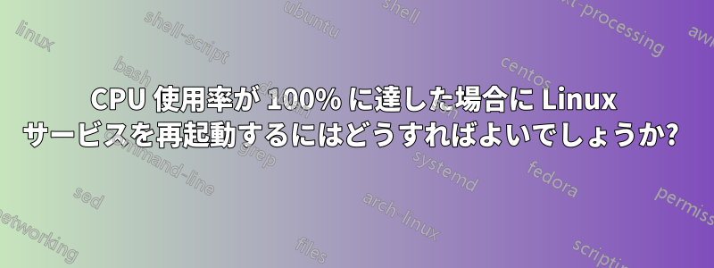 CPU 使用率が 100% に達した場合に Linux サービスを再起動するにはどうすればよいでしょうか? 