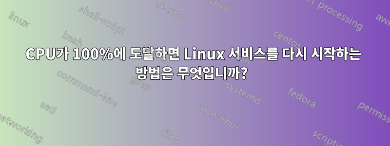 CPU가 100%에 도달하면 Linux 서비스를 다시 시작하는 방법은 무엇입니까? 