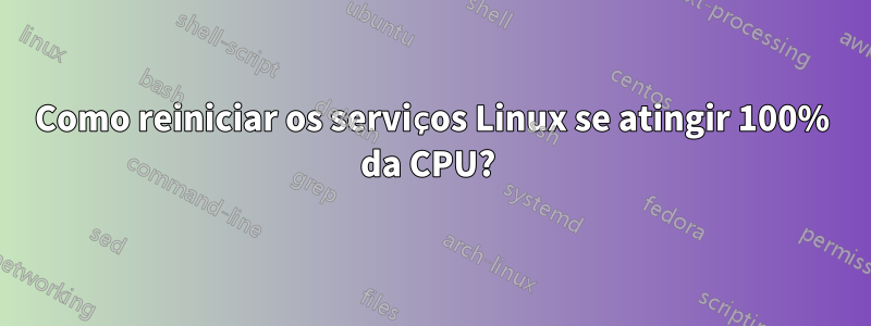 Como reiniciar os serviços Linux se atingir 100% da CPU? 