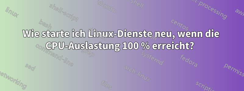 Wie starte ich Linux-Dienste neu, wenn die CPU-Auslastung 100 % erreicht? 