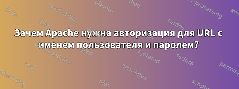 Зачем Apache нужна авторизация для URL с именем пользователя и паролем?