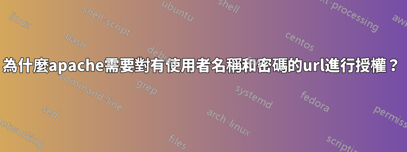 為什麼apache需要對有使用者名稱和密碼的url進行授權？