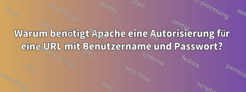 Warum benötigt Apache eine Autorisierung für eine URL mit Benutzername und Passwort?