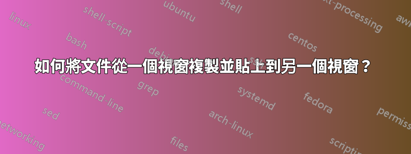 如何將文件從一個視窗複製並貼上到另一個視窗？